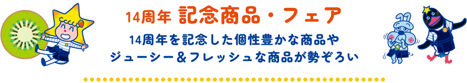 14周年纪念商品·展销会 [纪念14周年的个性丰富的商品和多汁&新鲜的商品应有尽有]