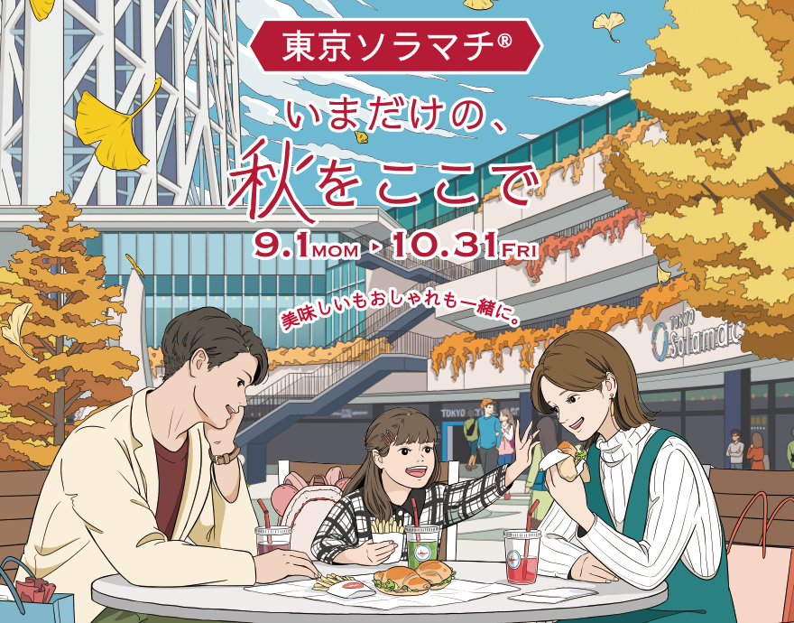 東京ソラマチ®いまだけの、秋をここで　美味しいもおしゃれも一緒に。　9.1 MON ▶ 10.31 FRI