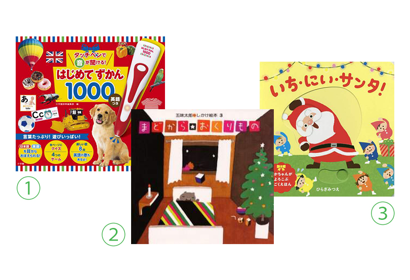 ①『タッチペンで音が聞ける!はじめてずかん1000 英語つき』 小学館 ②『まどから おくりもの』 偕成社 ③『いち、にい、サンタ!あかちゃんがよろこぶうごくえほん』 ほるぷ出版